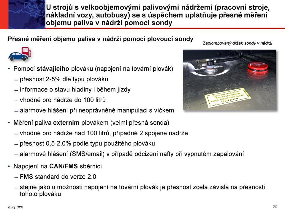 pro nádrže do 100 litrů alarmové hlášení při neoprávněné manipulaci s víčkem Měření paliva externím plovákem (velmi přesná sonda) vhodné pro nádrže nad 100 litrů, případně 2 spojené nádrže přesnost