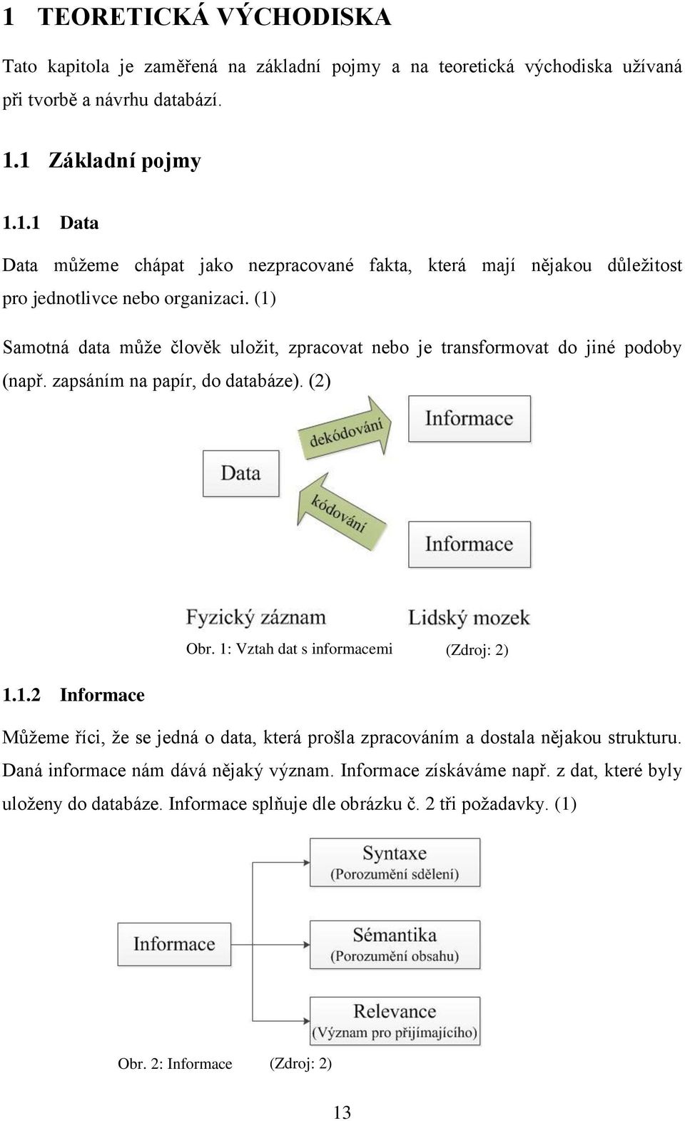 Daná informace nám dává nějaký význam. Informace získáváme např. z dat, které byly uloženy do databáze. Informace splňuje dle obrázku č. 2 tři požadavky. (1) Obr.