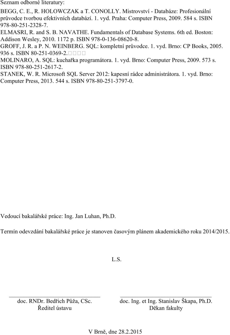 SQL: kompletní průvodce. 1. vyd. Brno: CP Books, 2005. 936 s. ISBN 80-251-0369-2. MOLINARO, A. SQL: kuchařka programátora. 1. vyd. Brno: Computer Press, 2009. 573 s. ISBN 978-80-251-2617-2. STANEK, W.