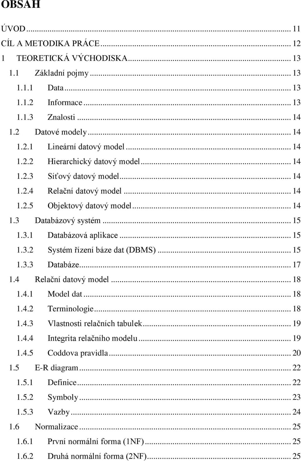 .. 15 1.3.2 Systém řízení báze dat (DBMS)... 15 1.3.3 Databáze... 17 1.4 Relační datový model... 18 1.4.1 Model dat... 18 1.4.2 Terminologie... 18 1.4.3 Vlastnosti relačních tabulek... 19 1.4.4 Integrita relačního modelu.