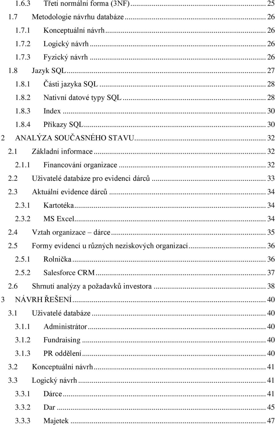 .. 33 2.3 Aktuální evidence dárců... 34 2.3.1 Kartotéka... 34 2.3.2 MS Excel... 34 2.4 Vztah organizace dárce... 35 2.5 Formy evidencí u různých neziskových organizací... 36 2.5.1 Rolnička... 36 2.5.2 Salesforce CRM.