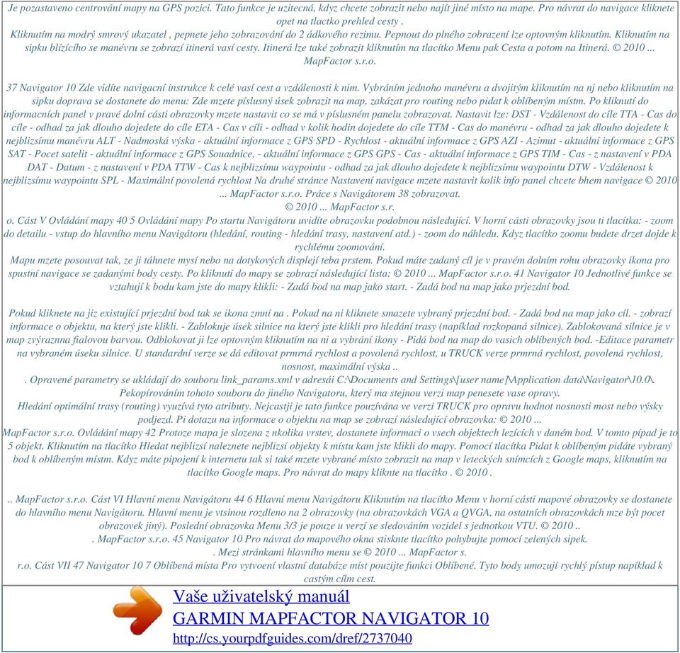 Kliknutím na sipku blízícího se manévru se zobrazí itinerá vasí cesty. Itinerá lze také zobrazit kliknutím na tlacítko Menu pak Cesta a potom na Itinerá. 2010... MapFactor s.r.o. 37 Navigator 10 Zde vidíte navigacní instrukce k celé vasí cest a vzdálenosti k nim.