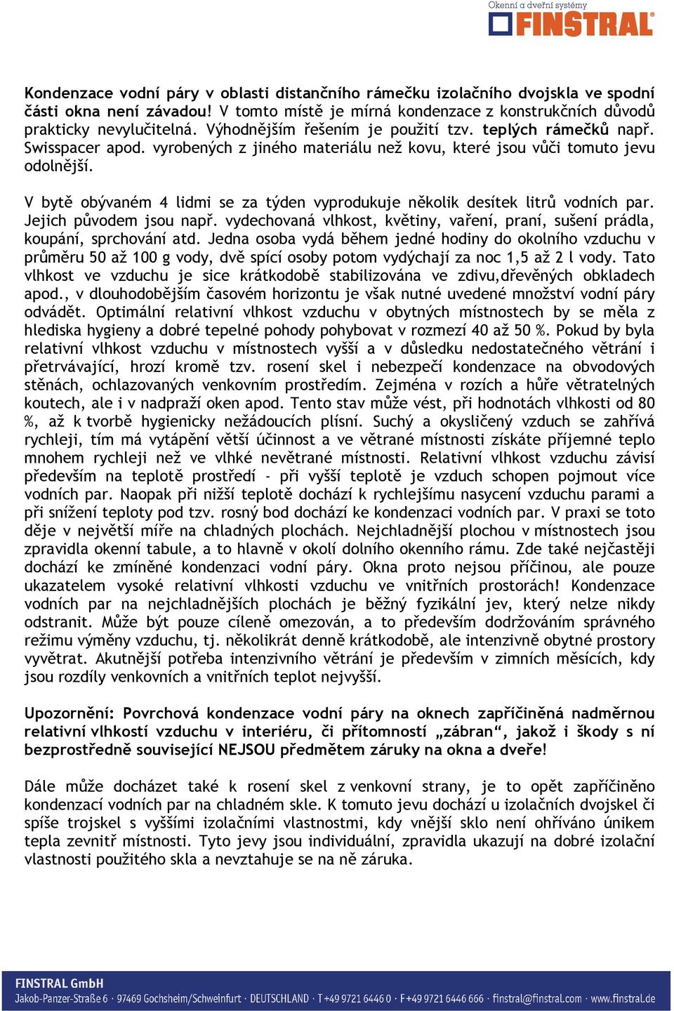 V bytě obývaném 4 lidmi se za týden vyprodukuje několik desítek litrů vodních par. Jejich původem jsou např. vydechovaná vlhkost, květiny, vaření, praní, sušení prádla, koupání, sprchování atd.