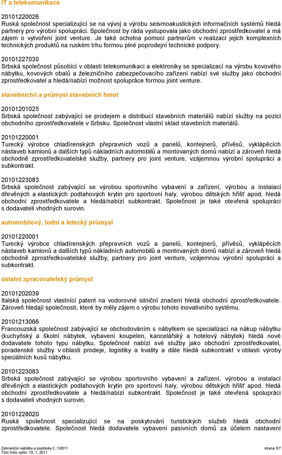 Je také ochotna pomoci partnerům v realizaci jejich komplexních technických produktů na ruském trhu formou plné poprodejní technické podpory.