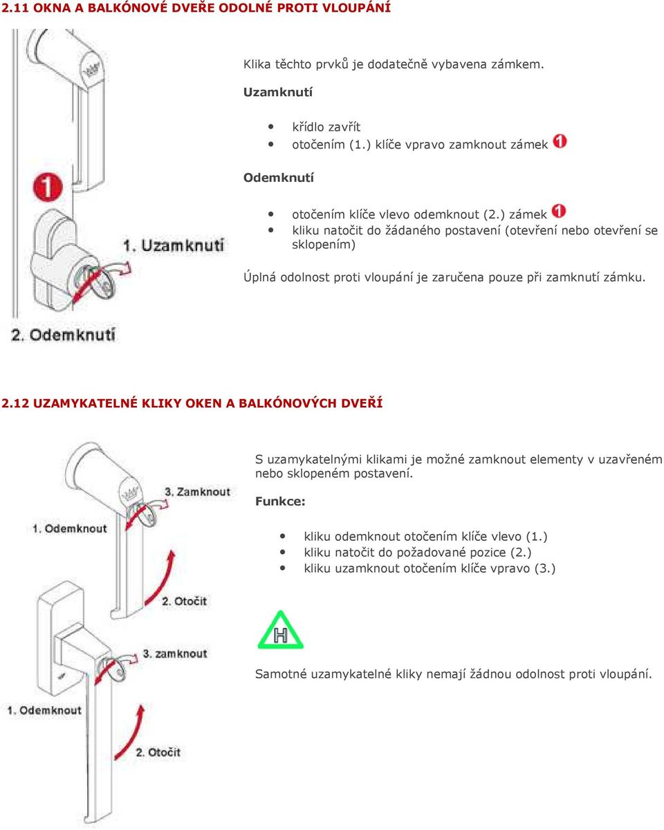 ) zámek kliku natočit do žádaného postavení (otevření nebo otevření se sklopením) Úplná odolnost proti vloupání je zaručena pouze při zamknutí zámku. 2.