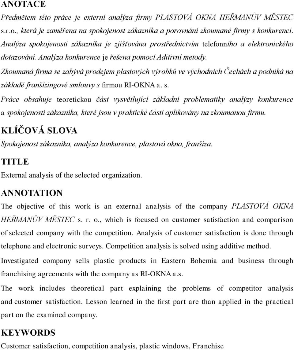 Zkoumaná firma se zabývá prodejem plastových výrobků ve východních Čechách a podniká na základě franšízingové smlouvy s firmou RI-OKNA a. s. Práce obsahuje teoretickou část vysvětlující základní problematiky analýzy konkurence a spokojenosti zákazníka, které jsou v praktické části aplikovány na zkoumanou firmu.