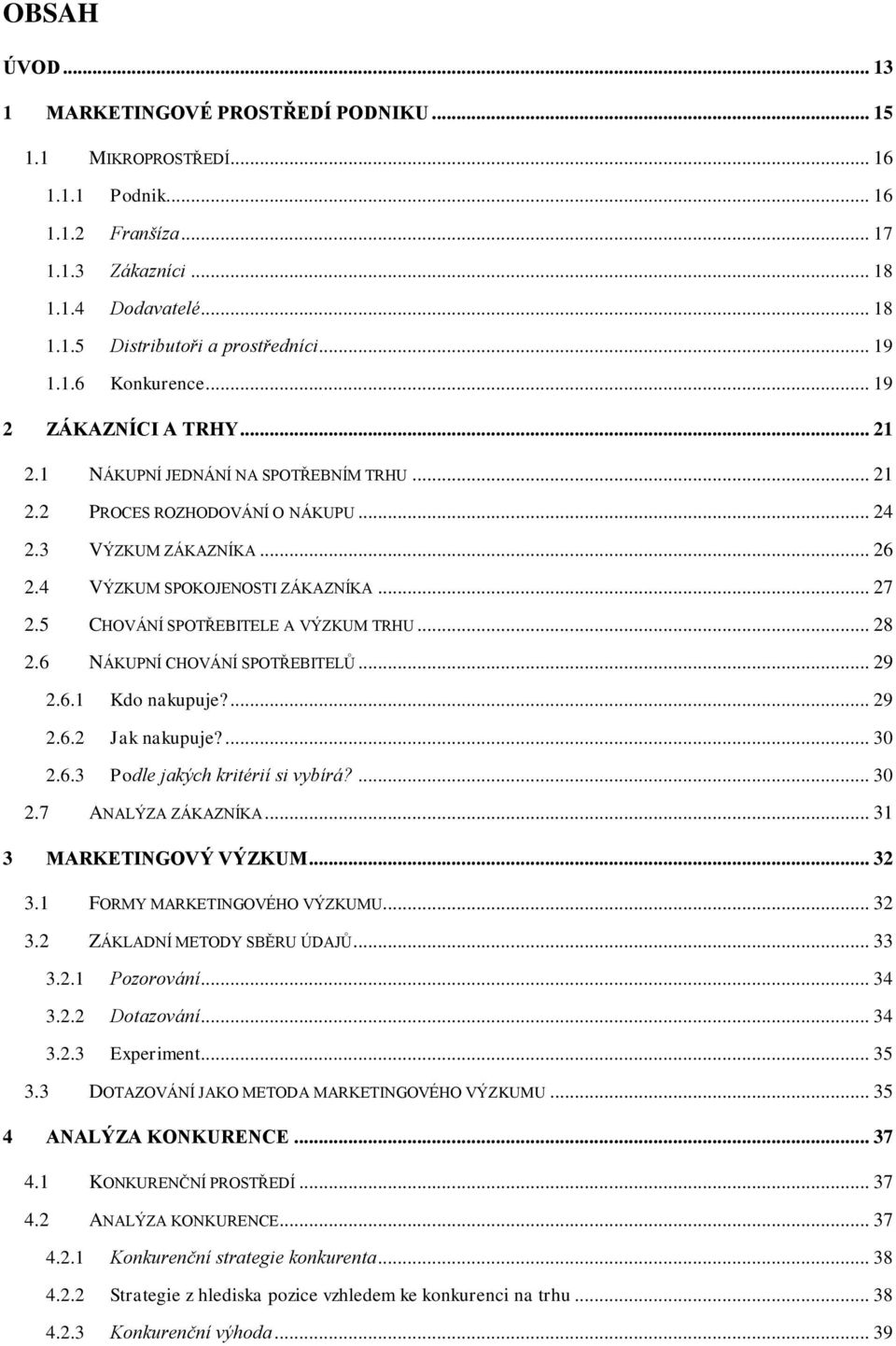 4 VÝZKUM SPOKOJENOSTI ZÁKAZNÍKA... 27 2.5 CHOVÁNÍ SPOTŘEBITELE A VÝZKUM TRHU... 28 2.6 NÁKUPNÍ CHOVÁNÍ SPOTŘEBITELŮ... 29 2.6.1 Kdo nakupuje?... 29 2.6.2 Jak nakupuje?... 30 2.6.3 Podle jakých kritérií si vybírá?