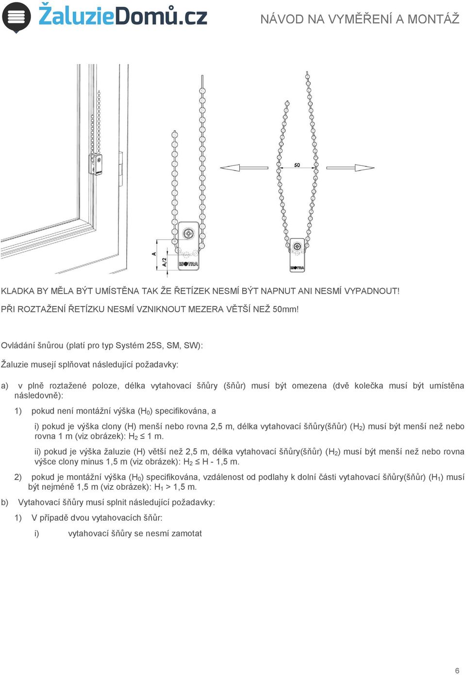 umístěna následovně): 1) pokud není montážní výška (H 0) specifikována, a i) pokud je výška clony (H) menší nebo rovna 2,5 m, délka vytahovací šňůry(šňůr) (H 2) musí být menší než nebo rovna 1 m (viz