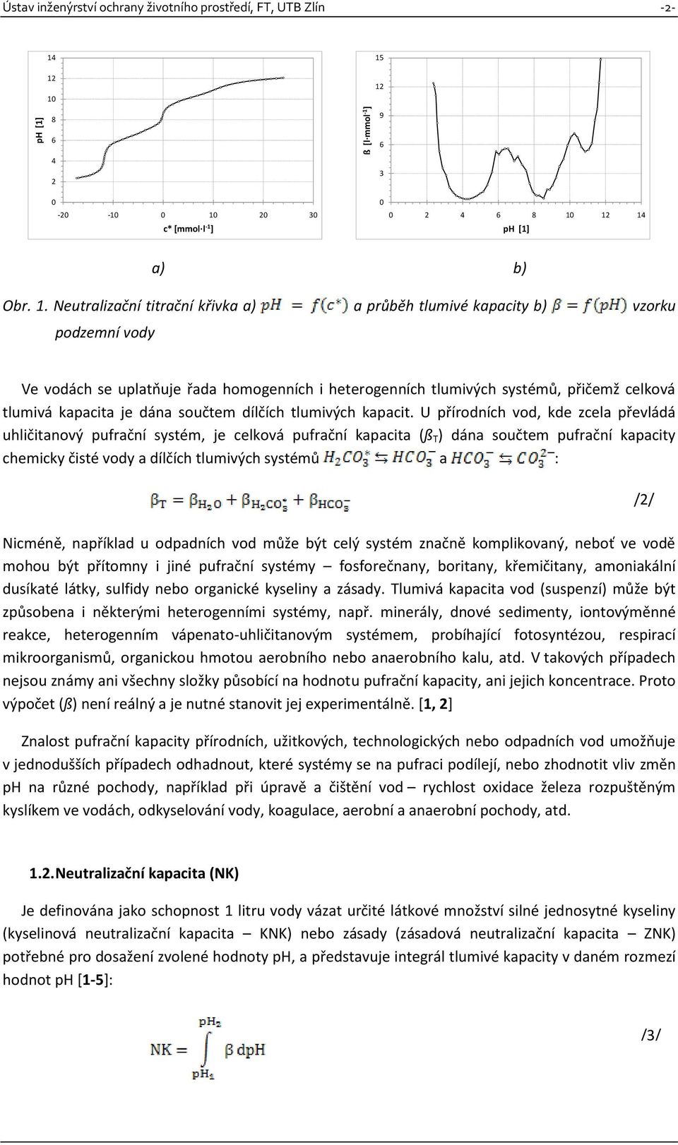 uplatňuje řada homogenních i heterogenních tlumivých systémů, přičemž celková tlumivá kapacita je dána součtem dílčích tlumivých kapacit.