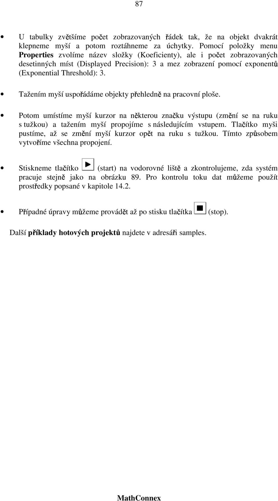 Tažením myší uspořádáme objekty přehledně na pracovní ploše. Potom umístíme myší kurzor na některou značku výstupu (změní se na ruku s tužkou) a tažením myší propojíme s následujícím vstupem.