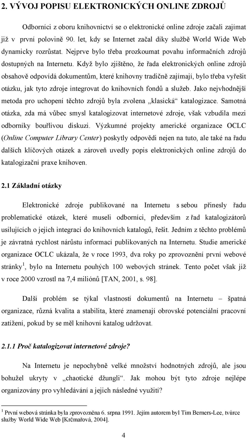 Když bylo zjištěno, že řada elektronických online zdrojů obsahově odpovídá dokumentům, které knihovny tradičně zajímají, bylo třeba vyřešit otázku, jak tyto zdroje integrovat do knihovních fondů a