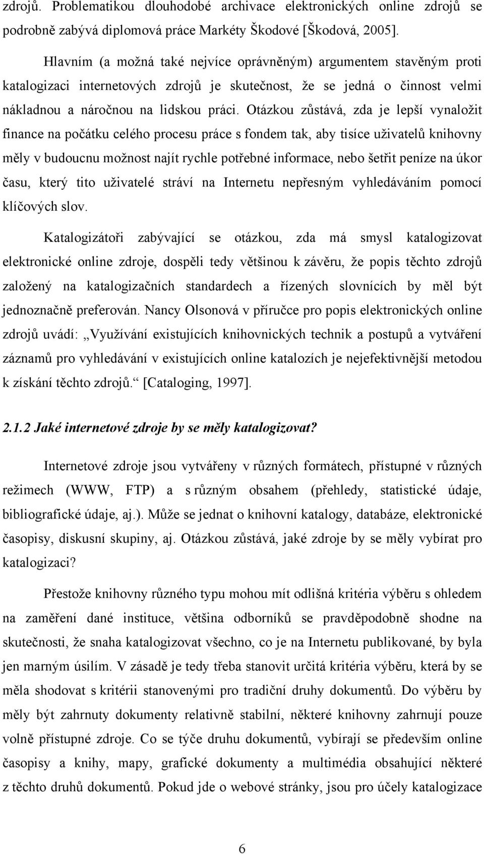 Otázkou zůstává, zda je lepší vynaložit finance na počátku celého procesu práce s fondem tak, aby tisíce uživatelů knihovny měly v budoucnu možnost najít rychle potřebné informace, nebo šetřit peníze