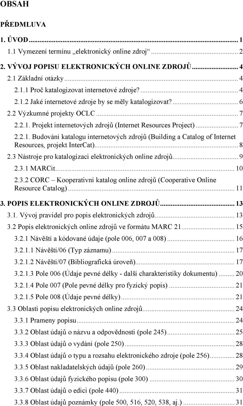 .. 8 2.3 Nástroje pro katalogizaci elektronických online zdrojů... 9 2.3.1 MARCit... 10 2.3.2 CORC Kooperativní katalog online zdrojů (Cooperative Online Resource Catalog)... 11 3.