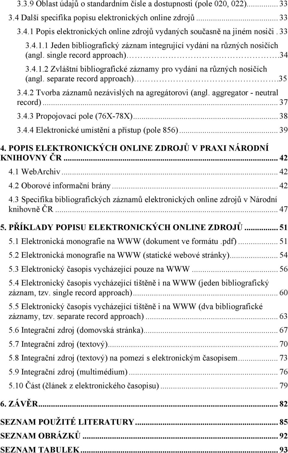 separate record approach).35 3.4.2 Tvorba záznamů nezávislých na agregátorovi (angl. aggregator - neutral record)... 37 3.4.3 Propojovací pole (76X-78X)... 38 3.4.4 Elektronické umístění a přístup (pole 856).