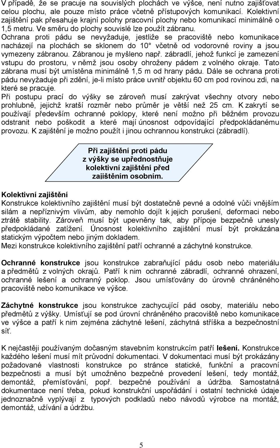 Ochrana proti pádu se nevyžaduje, jestliže se pracoviště nebo komunikace nacházejí na plochách se sklonem do 10 včetně od vodorovné roviny a jsou vymezeny zábranou. Zábranou je myšleno např.