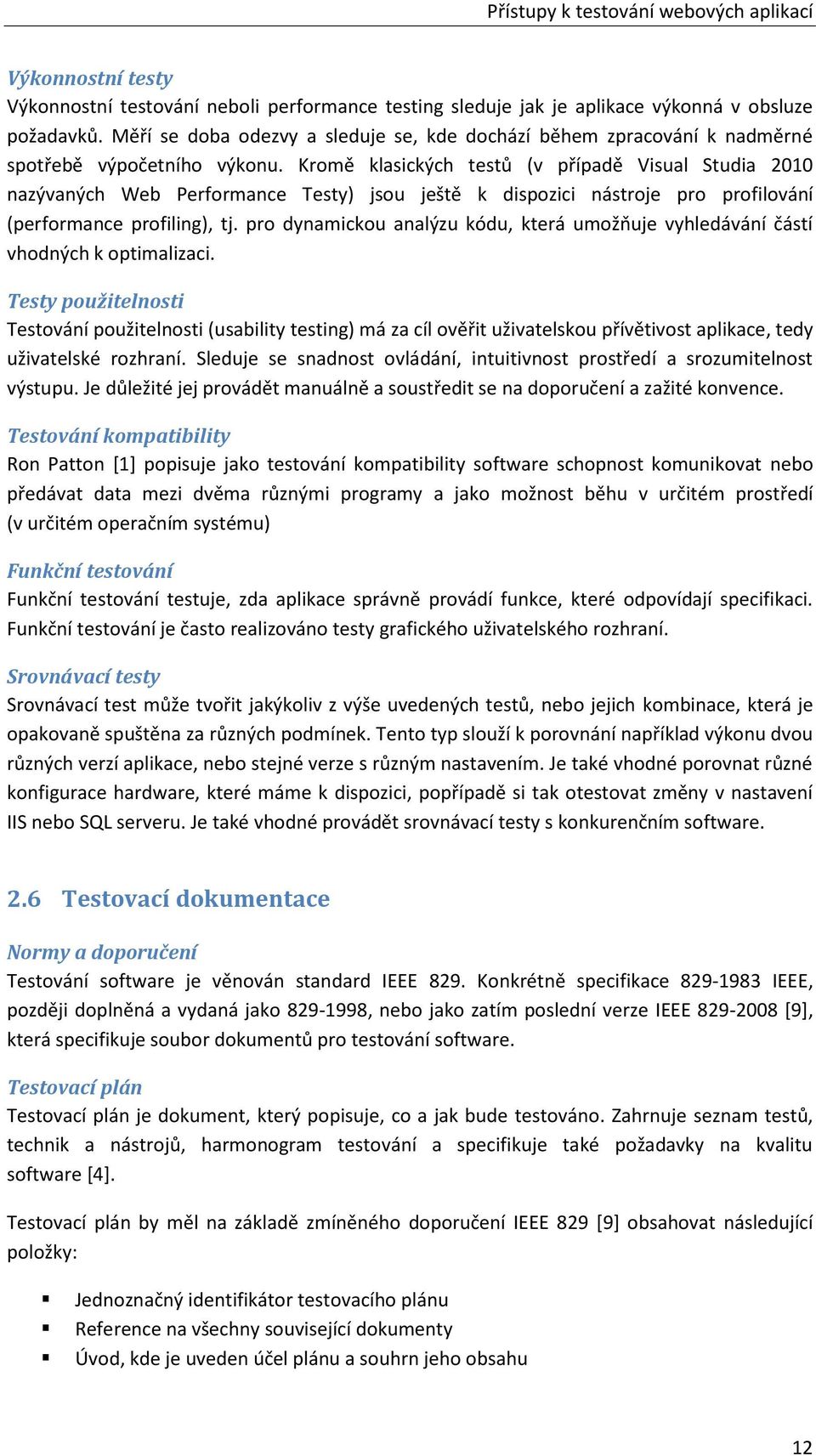 Kromě klasických testů (v případě Visual Studia 2010 nazývaných Web Performance Testy) jsou ještě k dispozici nástroje pro profilování (performance profiling), tj.