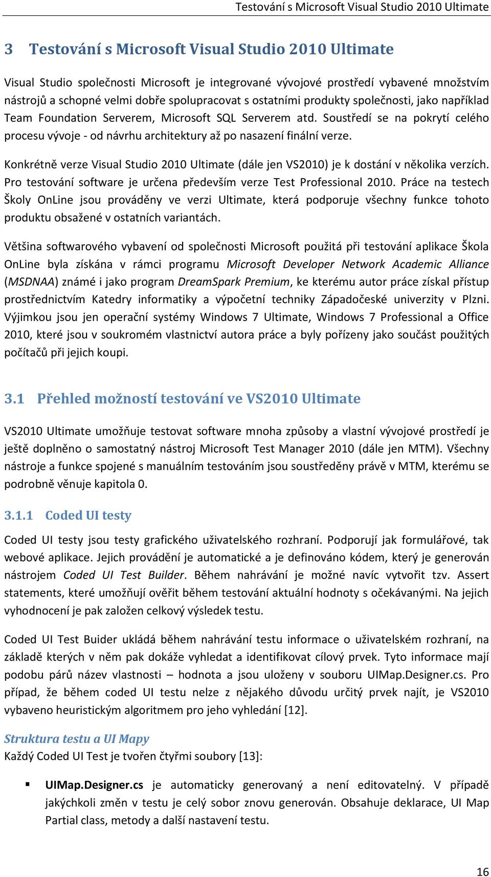 Soustředí se na pokrytí celého procesu vývoje - od návrhu architektury až po nasazení finální verze. Konkrétně verze Visual Studio 2010 Ultimate (dále jen VS2010) je k dostání v několika verzích.