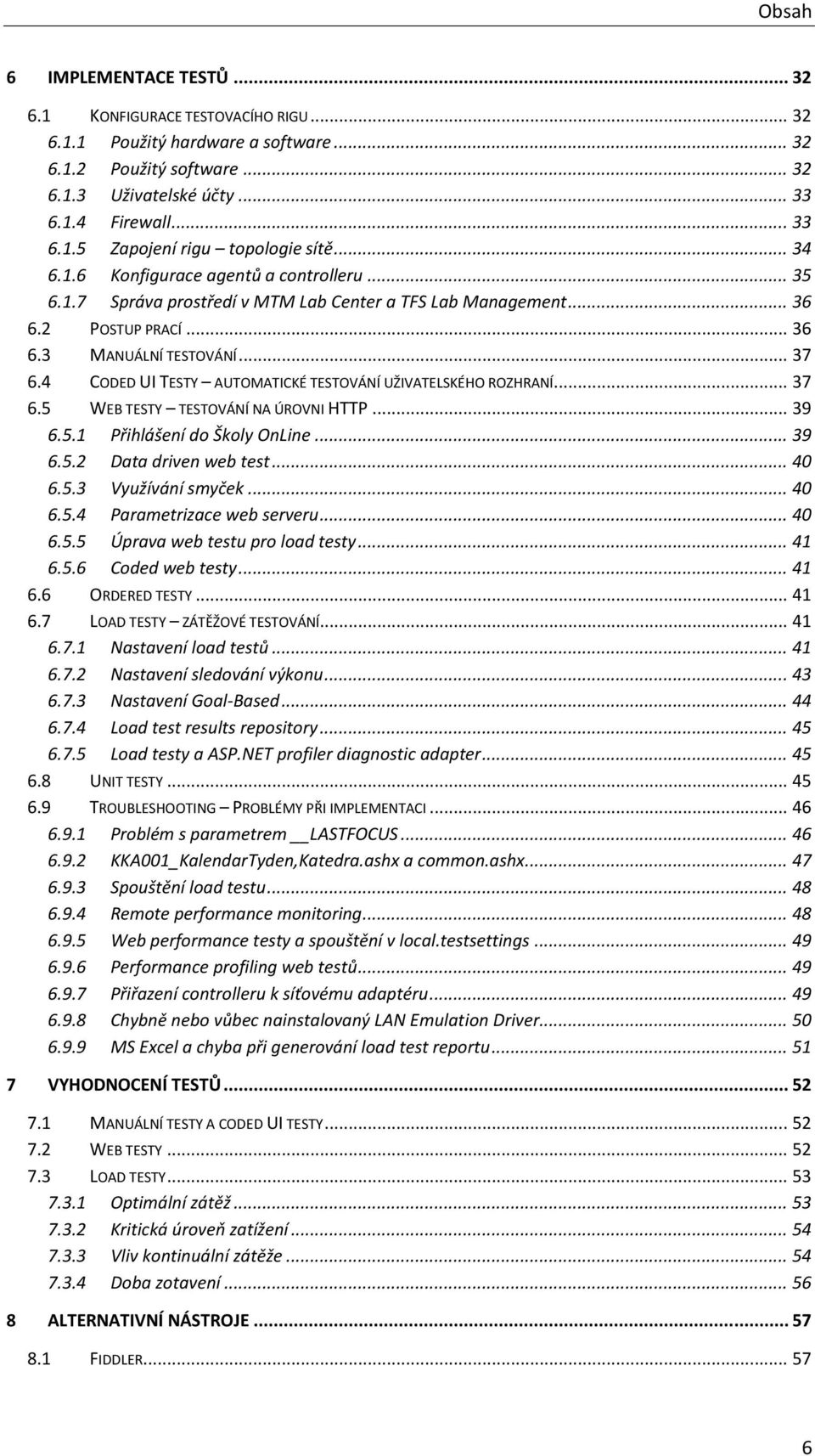 4 CODED UI TESTY AUTOMATICKÉ TESTOVÁNÍ UŽIVATELSKÉHO ROZHRANÍ... 37 6.5 WEB TESTY TESTOVÁNÍ NA ÚROVNI HTTP... 39 6.5.1 Přihlášení do Školy OnLine... 39 6.5.2 Data driven web test... 40 6.5.3 Využívání smyček.