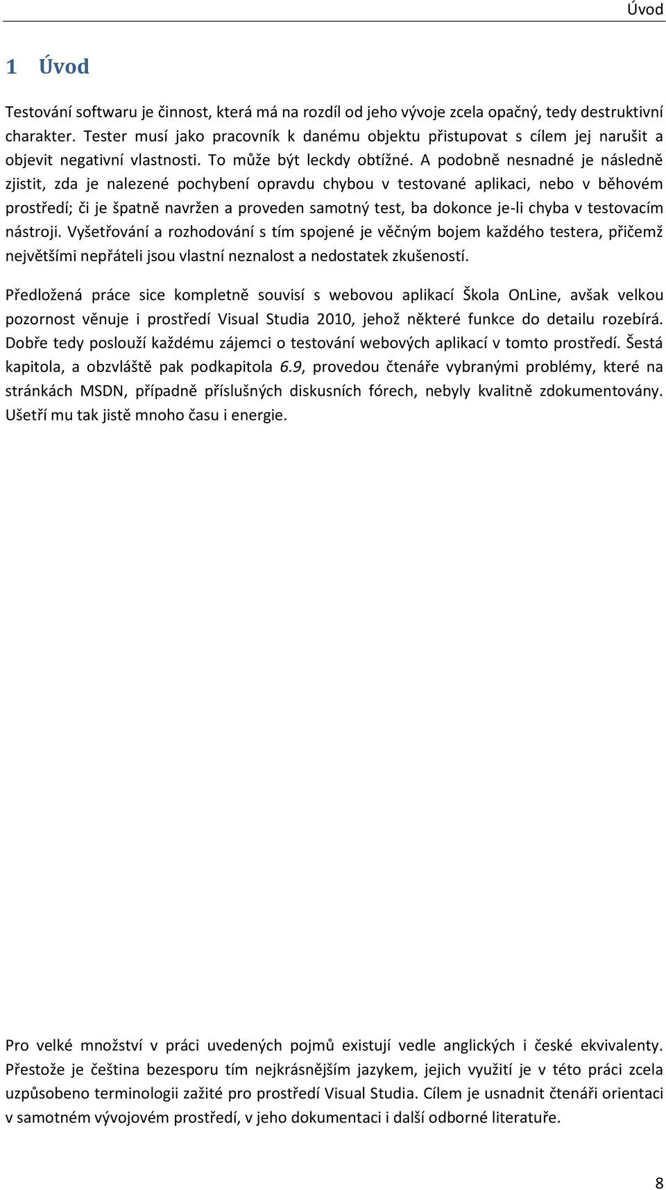 A podobně nesnadné je následně zjistit, zda je nalezené pochybení opravdu chybou v testované aplikaci, nebo v běhovém prostředí; či je špatně navržen a proveden samotný test, ba dokonce je-li chyba v