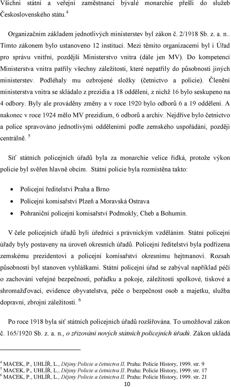 Do kompetencí Ministerstva vnitra patřily všechny záleţitosti, které nepatřily do působnosti jiných ministerstev. Podléhaly mu ozbrojené sloţky (četnictvo a policie).