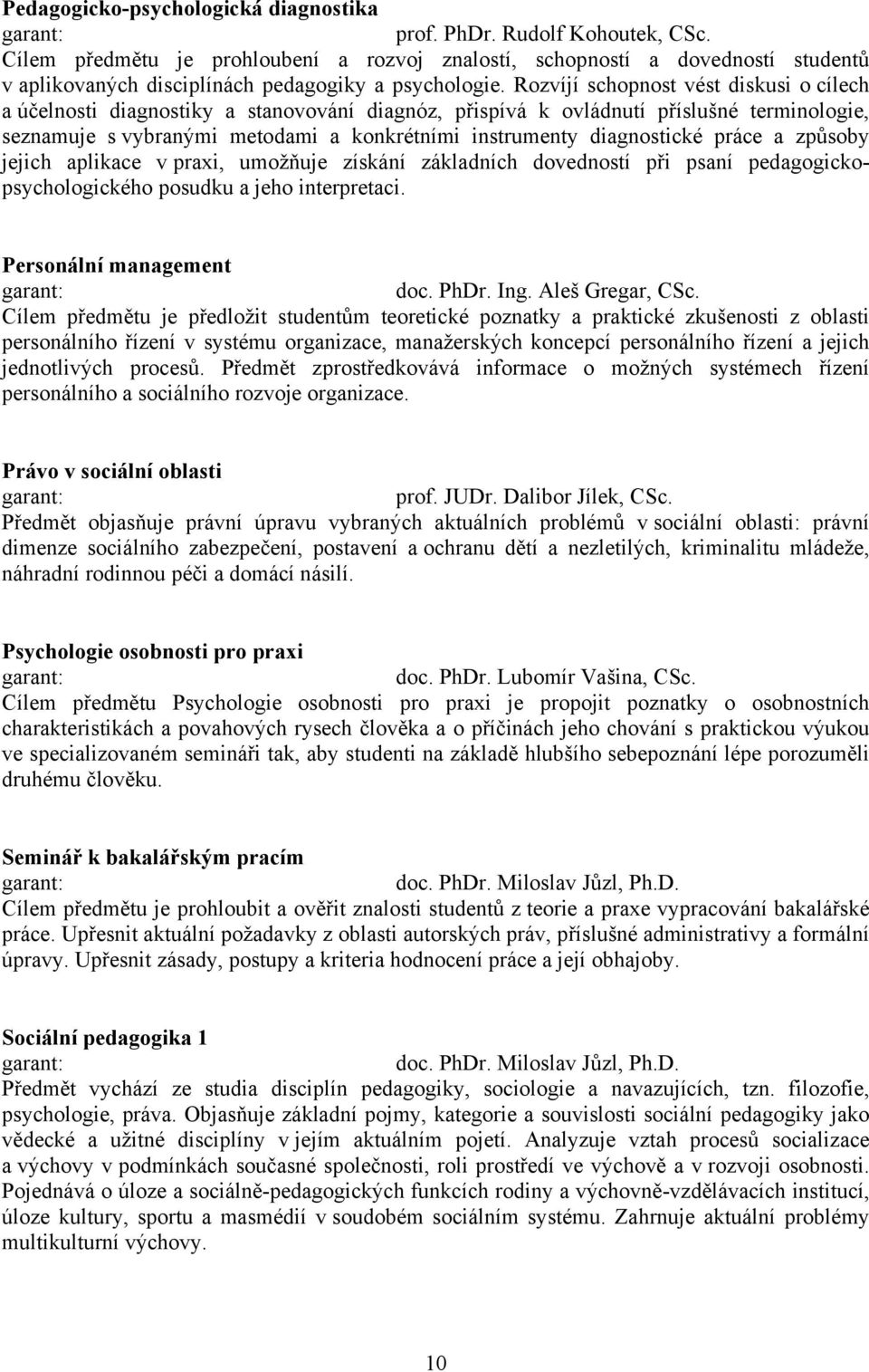 Rozvíjí schopnost vést diskusi o cílech a účelnosti diagnostiky a stanovování diagnóz, přispívá k ovládnutí příslušné terminologie, seznamuje s vybranými metodami a konkrétními instrumenty