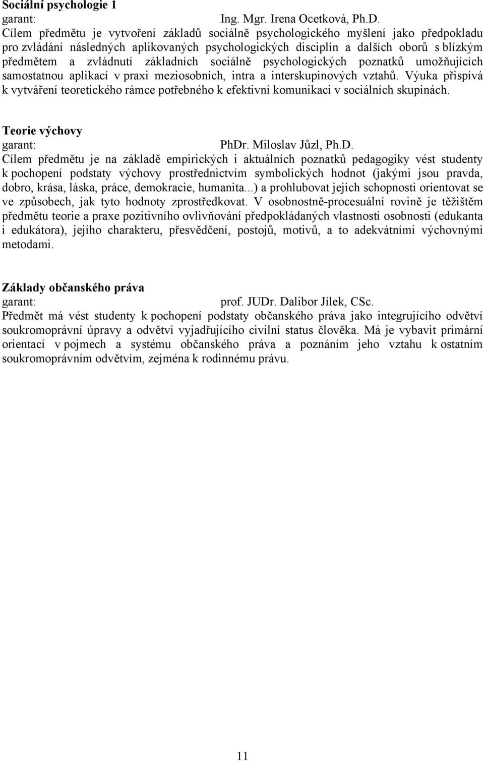 základních sociálně psychologických poznatků umožňujících samostatnou aplikací v praxi meziosobních, intra a interskupinových vztahů.