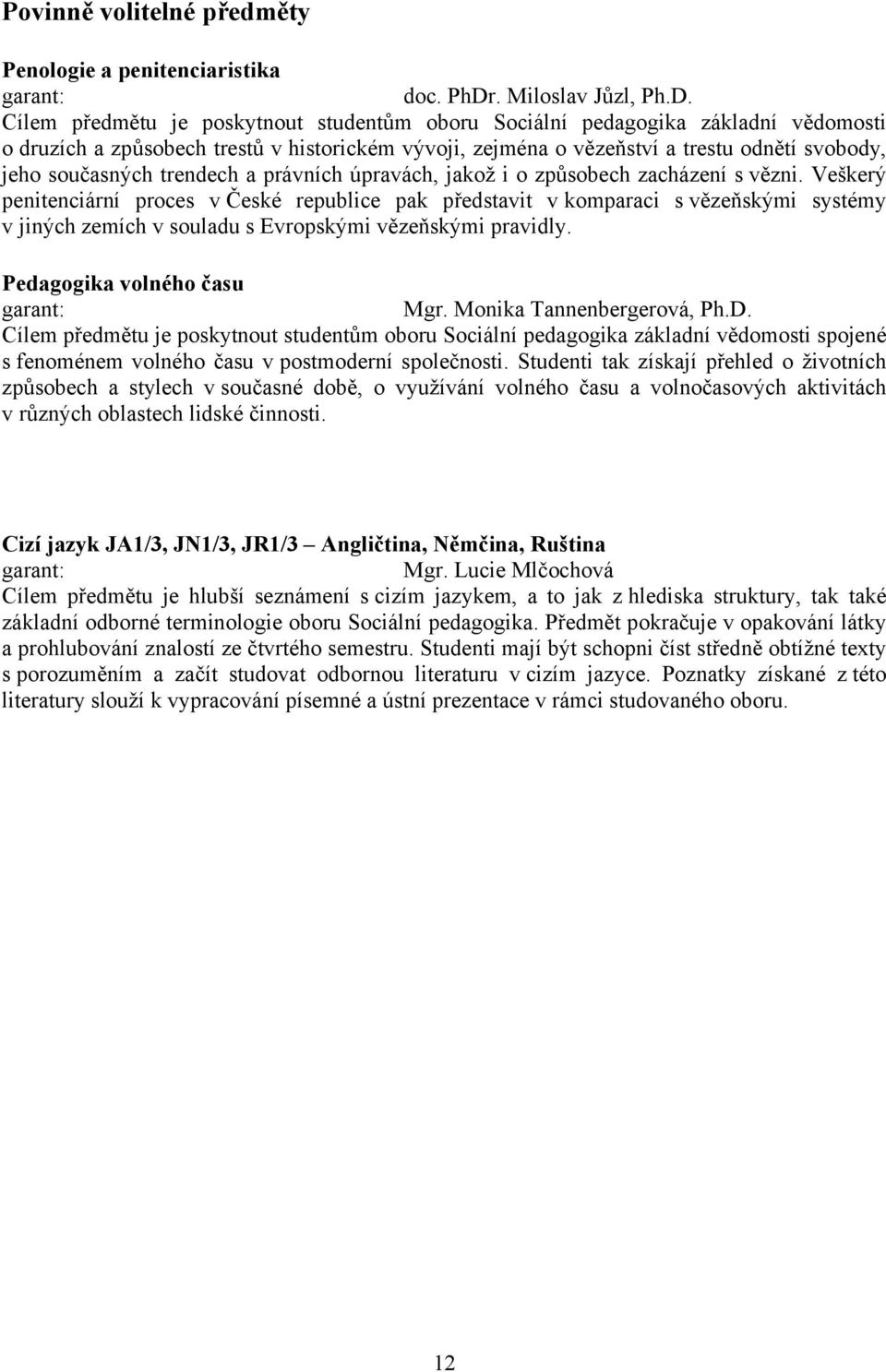 Cílem předmětu je poskytnout studentům oboru Sociální pedagogika základní vědomosti o druzích a způsobech trestů v historickém vývoji, zejména o vězeňství a trestu odnětí svobody, jeho současných