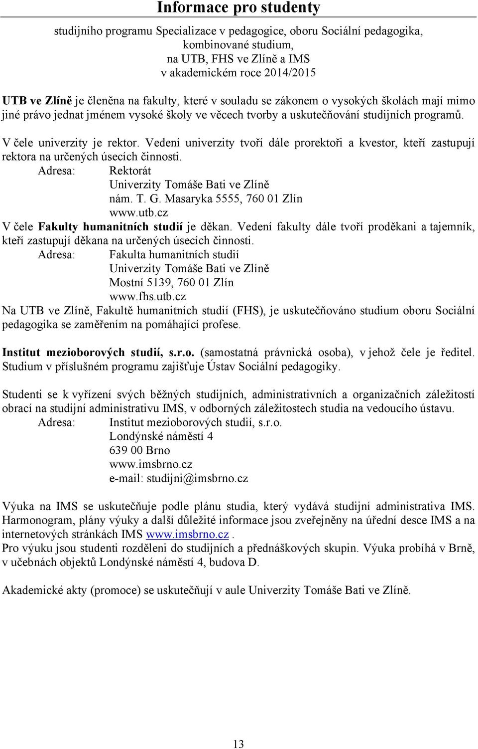 Vedení univerzity tvoří dále prorektoři a kvestor, kteří zastupují rektora na určených úsecích činnosti. Adresa: Rektorát Univerzity Tomáše Bati ve Zlíně nám. T. G. Masaryka 5555, 760 01 Zlín www.utb.