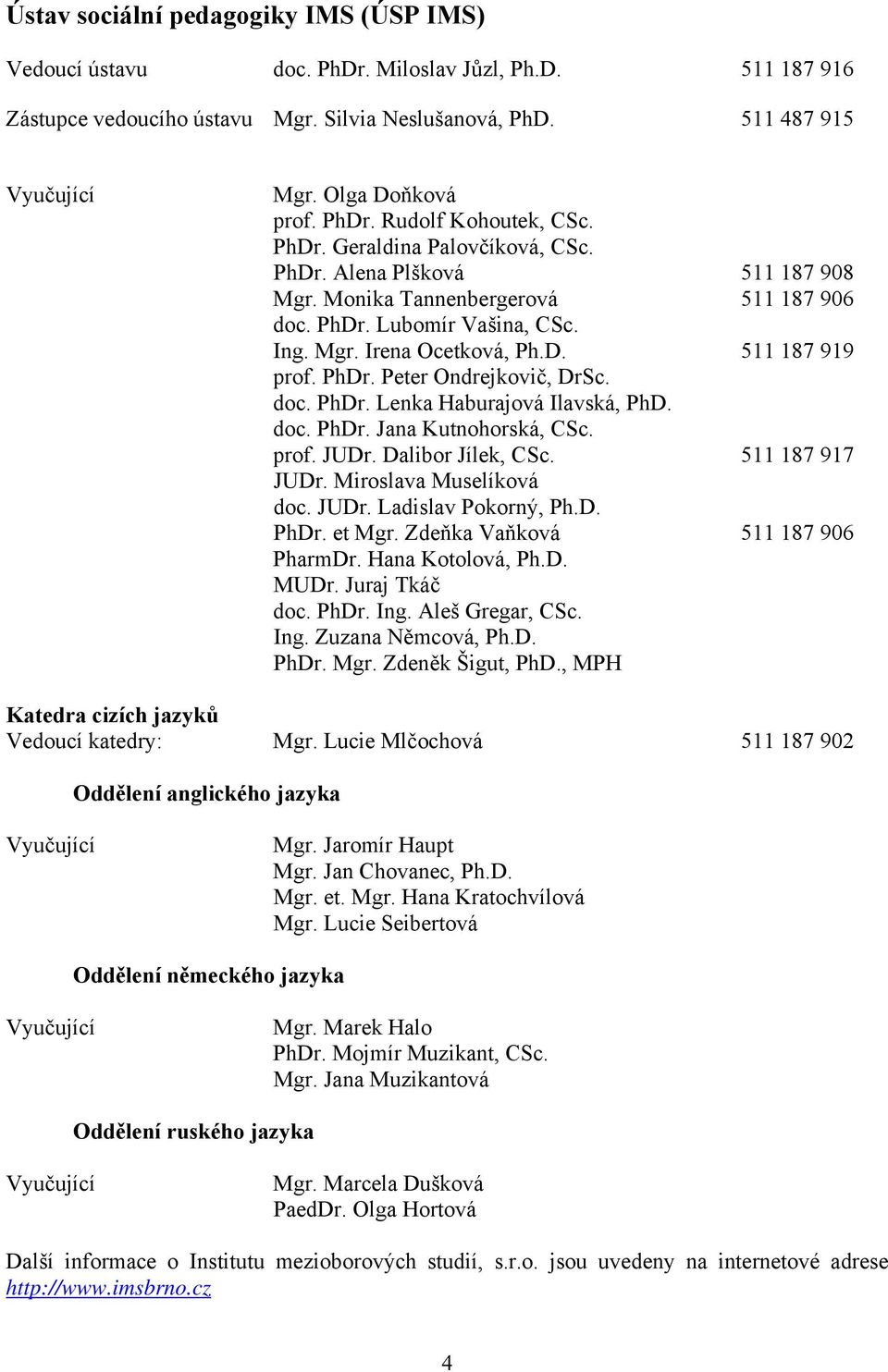 PhDr. Peter Ondrejkovič, DrSc. doc. PhDr. Lenka Haburajová Ilavská, PhD. doc. PhDr. Jana Kutnohorská, CSc. prof. JUDr. Dalibor Jílek, CSc. 511 187 917 JUDr. Miroslava Muselíková doc. JUDr. Ladislav Pokorný, Ph.