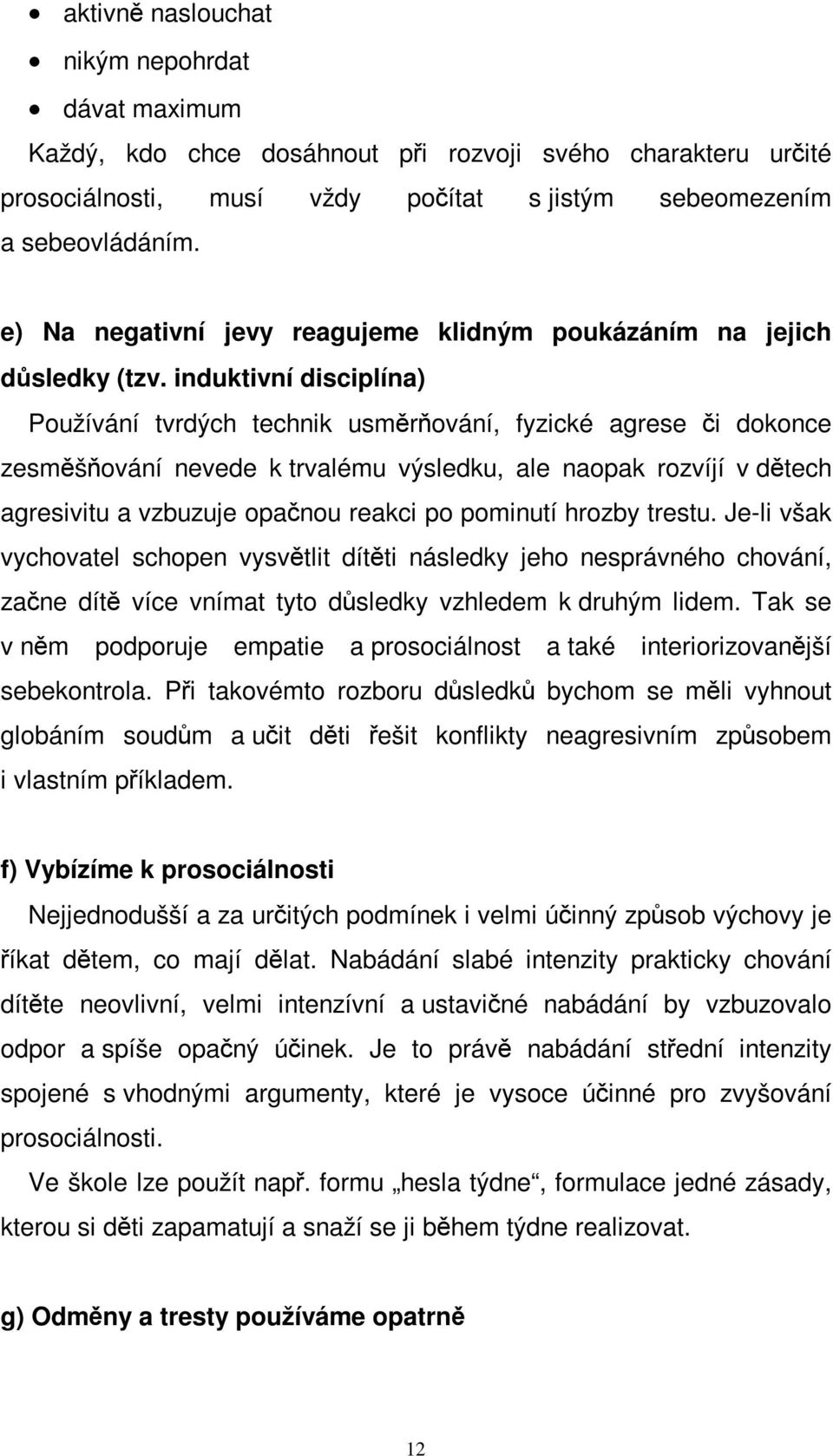 induktivní disciplína) Používání tvrdých technik usmrování, fyzické agrese i dokonce zesmšování nevede k trvalému výsledku, ale naopak rozvíjí v dtech agresivitu a vzbuzuje opanou reakci po pominutí