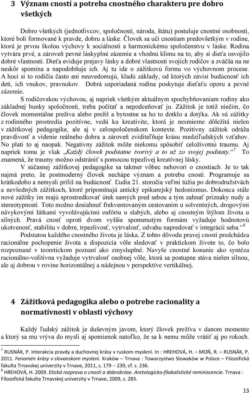 Rodina vytvára prvé, a zároveň pevné láskyplné zázemie a vhodnú klímu na to, aby si dieťa osvojilo dobré vlastnosti.