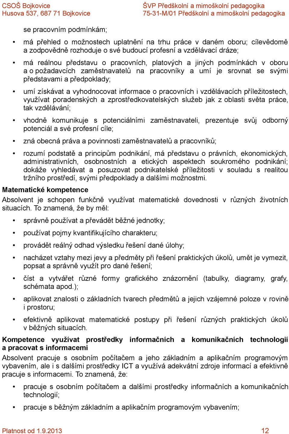 vzdělávacích příležitostech, využívat poradenských a zprostředkovatelských služeb jak z oblasti světa práce, tak vzdělávání; vhodně komunikuje s potenciálními zaměstnavateli, prezentuje svůj odborný