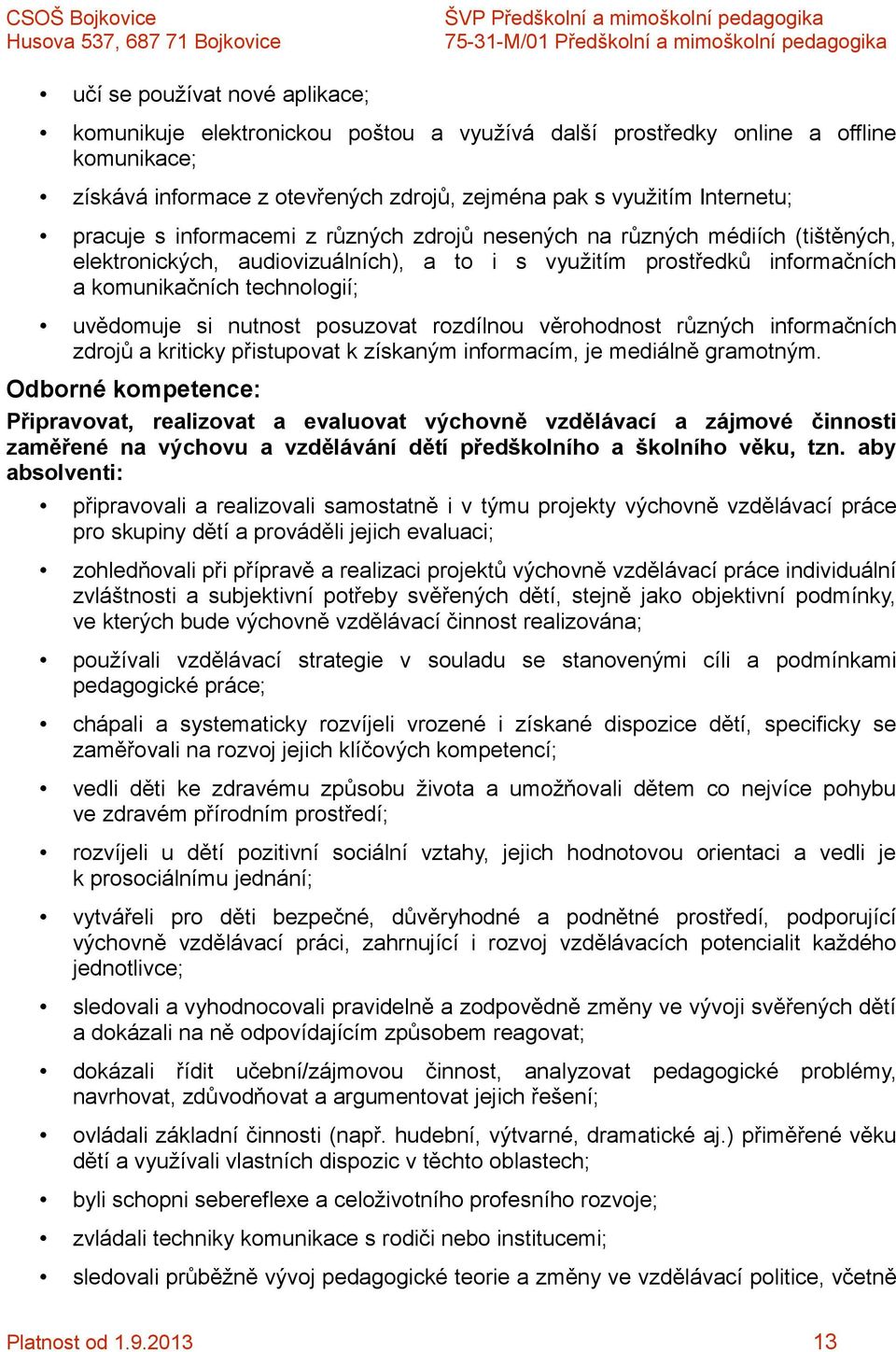 posuzovat rozdílnou věrohodnost různých informačních zdrojů a kriticky přistupovat k získaným informacím, je mediálně gramotným.