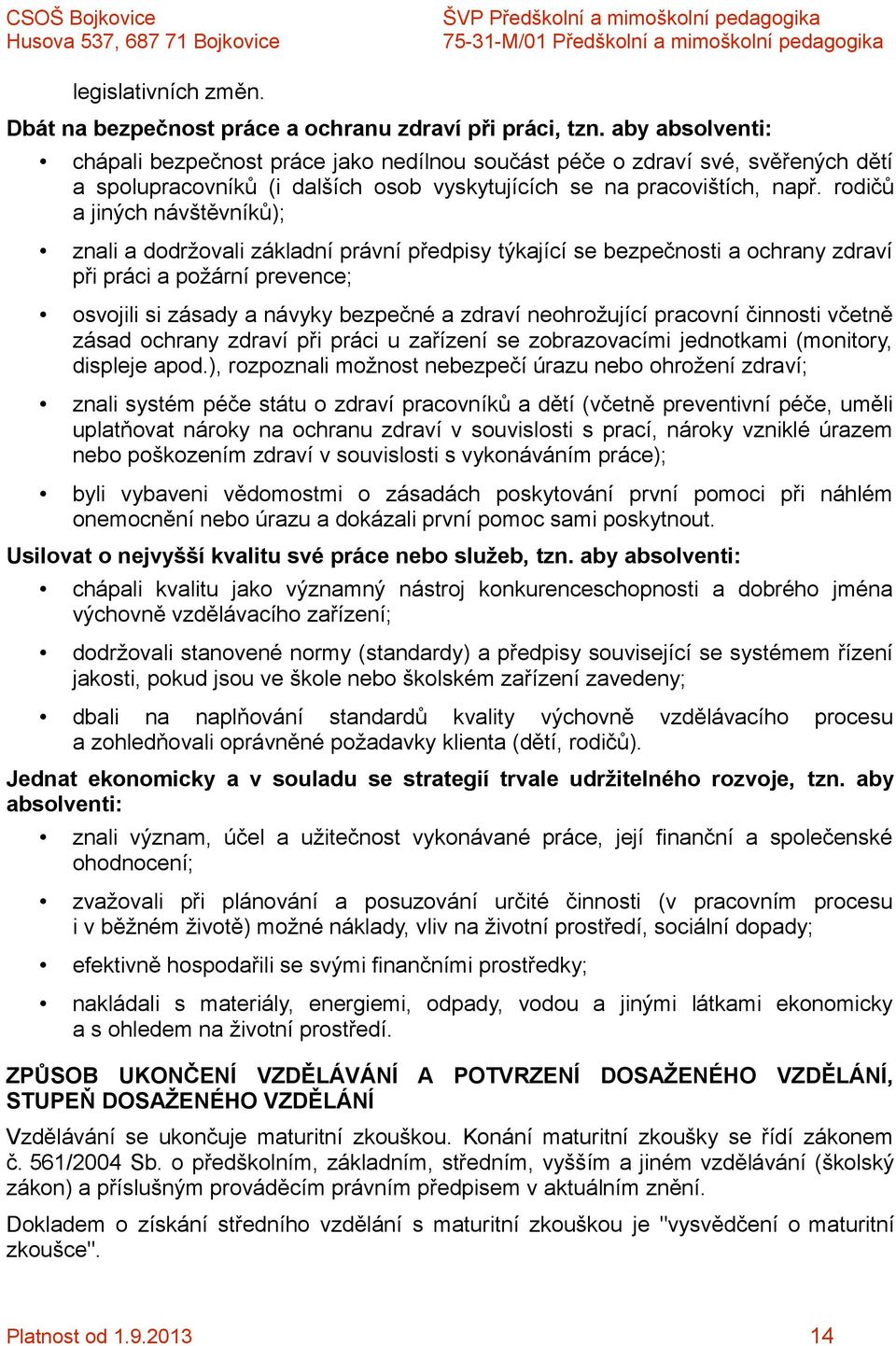 rodičů a jiných návštěvníků); znali a dodržovali základní právní předpisy týkající se bezpečnosti a ochrany zdraví při práci a požární prevence; osvojili si zásady a návyky bezpečné a zdraví