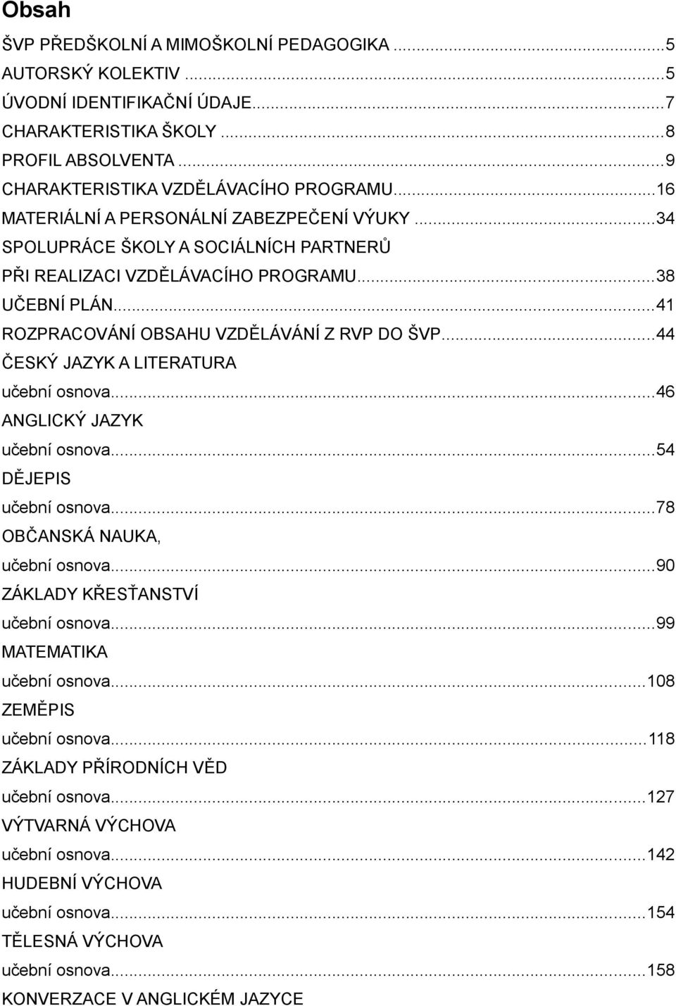 ..44 ČESKÝ JAZYK A LITERATURA učební osnova...46 ANGLICKÝ JAZYK učební osnova...54 DĚJEPIS učební osnova...78 OBČANSKÁ NAUKA, učební osnova...90 ZÁKLADY KŘESŤANSTVÍ učební osnova.