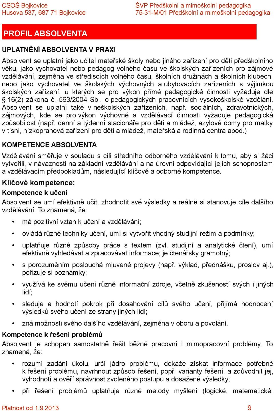 školských zařízení, u kterých se pro výkon přímé pedagogické činnosti vyžaduje dle 16(2) zákona č. 563/2004 Sb., o pedagogických pracovnících vysokoškolské vzdělání.