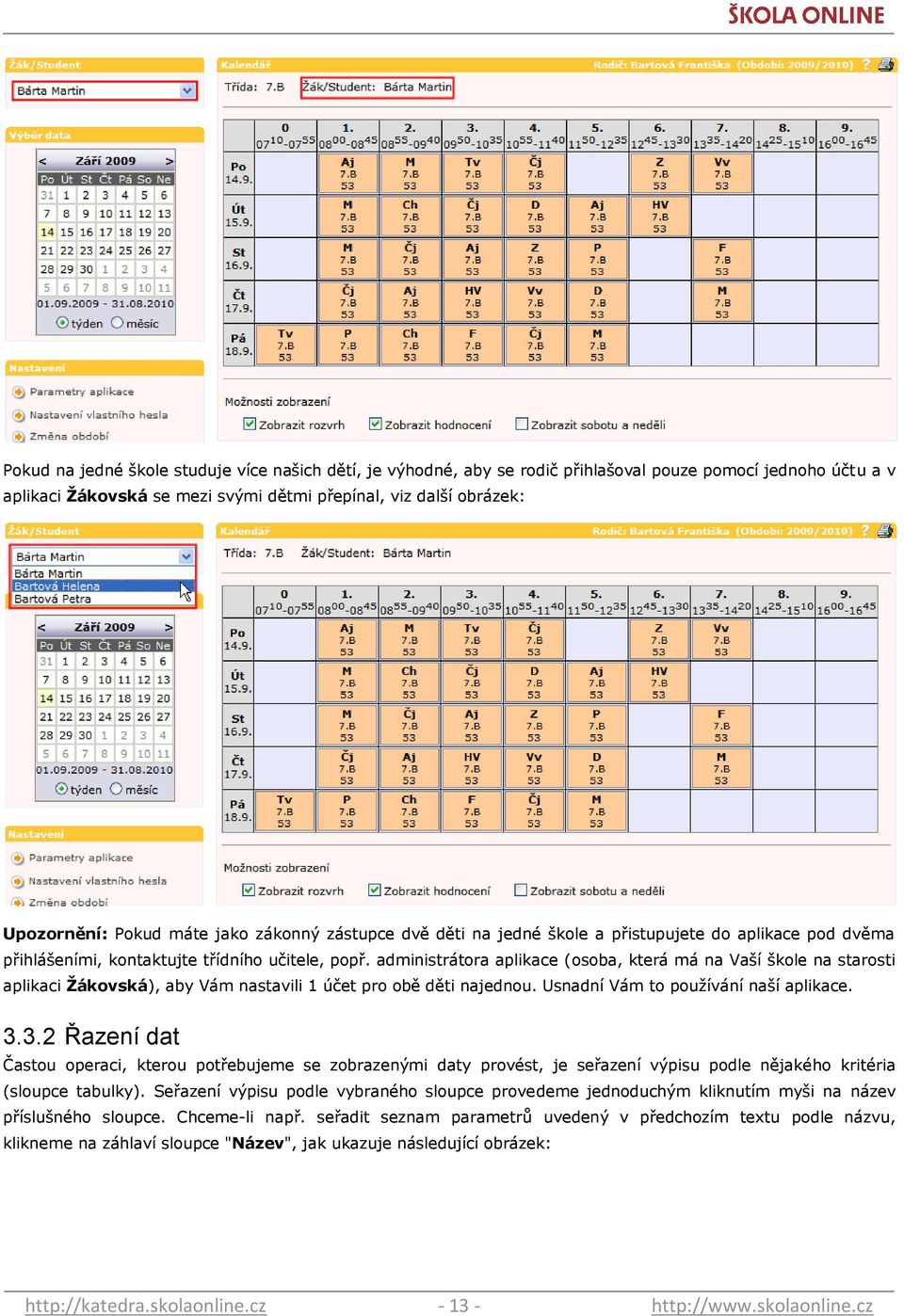 administrátora aplikace (osoba, která má na Vaší škole na starosti aplikaci Ţákovská), aby Vám nastavili 1 účet pro obě děti najednou. Usnadní Vám to pouţívání naší aplikace. 3.