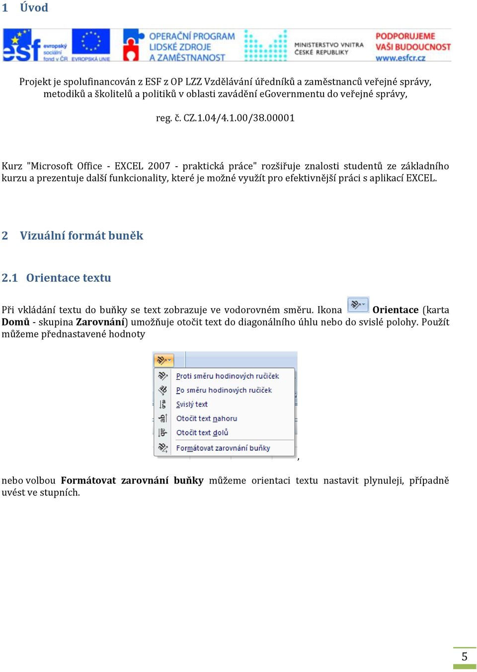 00001 Kurz "Microsoft Office - EXCEL 2007 - praktická práce" rozšiřuje znalosti studentů ze základního kurzu a prezentuje další funkcionality, které je možné využít pro efektivnější práci s