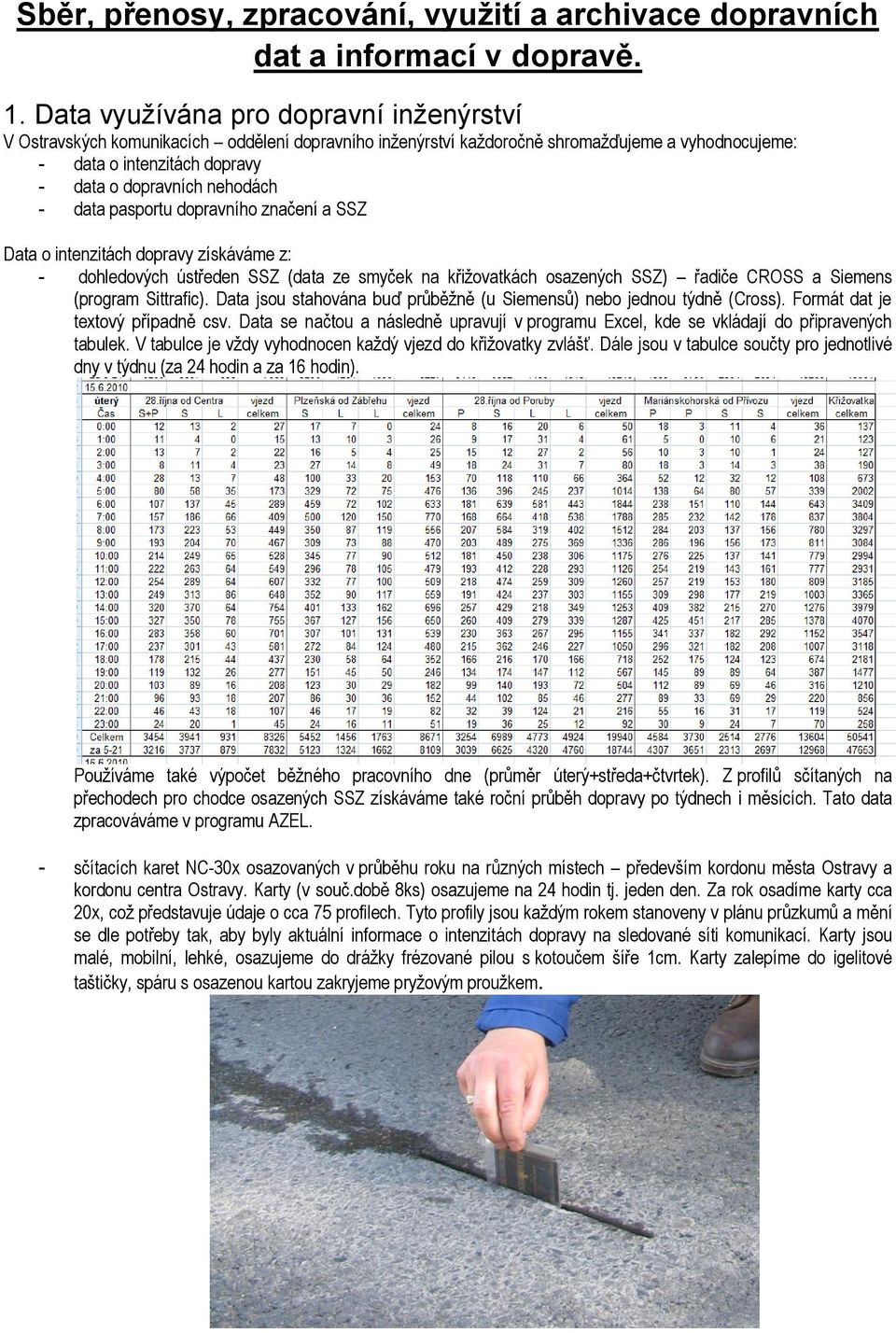 - data pasportu dopravního značení a SSZ Data o intenzitách dopravy získáváme z: - dohledových ústředen SSZ (data ze smyček na křižovatkách osazených SSZ) řadiče CROSS a Siemens (program Sittrafic).