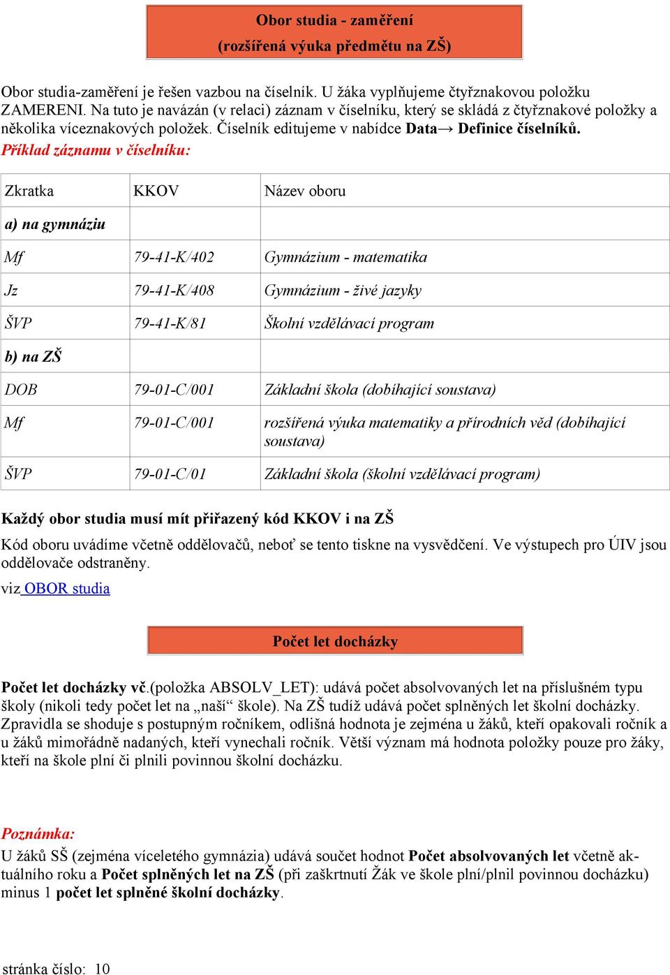 Příklad záznamu v číselníku: Zkratka KKOV Název oboru Mf 79-41-K/402 Gymnázium - matematika Jz 79-41-K/408 Gymnázium - živé jazyky ŠVP 79-41-K/81 Školní vzdělávací program DOB 79-01-C/001 Základní