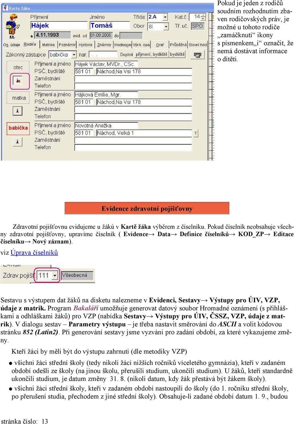 Pokud číselník neobsahuje všechny zdravotní pojišťovny, upravíme číselník ( Evidence Data Definice číselníků KOD_ZP Editace číselníku Nový záznam).