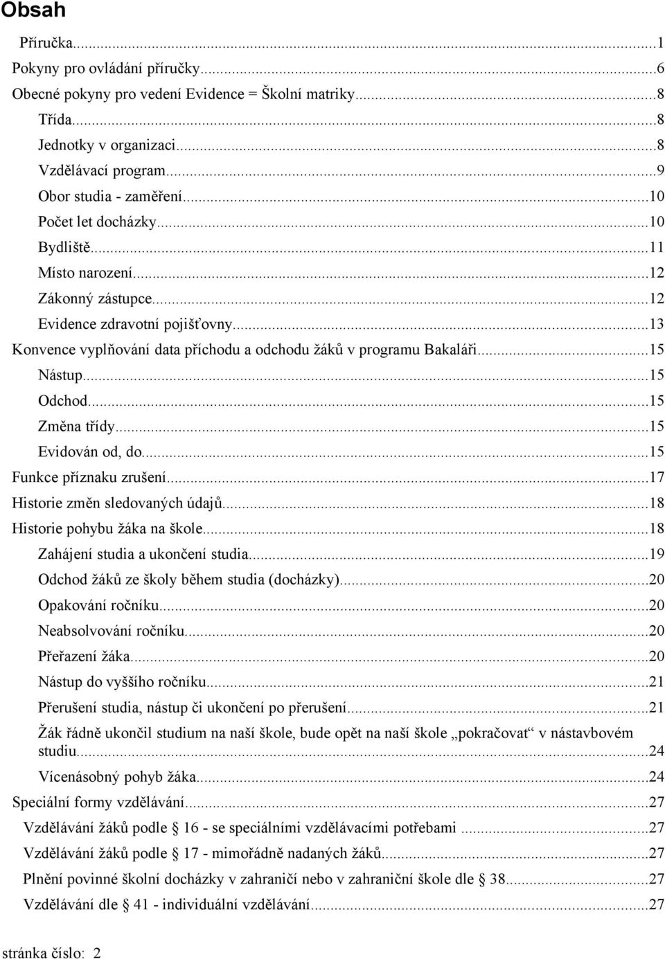 ..15 Odchod...15 Změna třídy...15 Evidován od, do...15 Funkce příznaku zrušení...17 Historie změn sledovaných údajů...18 Historie pohybu žáka na škole...18 Zahájení studia a ukončení studia.