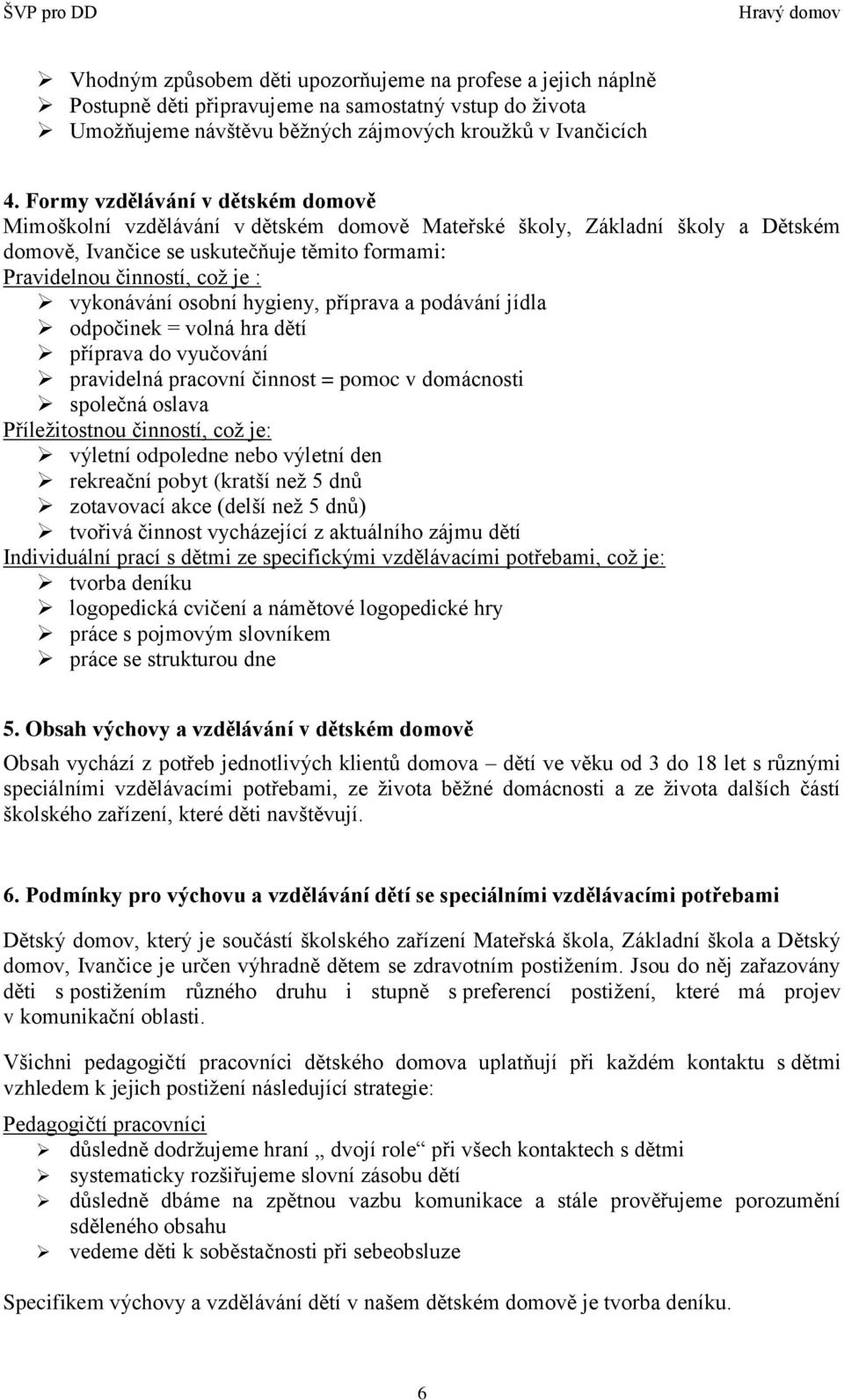 vykonávání osobní hygieny, příprava a podávání jídla odpočinek = volná hra dětí příprava do vyučování pravidelná pracovní činnost = pomoc v domácnosti společná oslava Příležitostnou činností, což je: