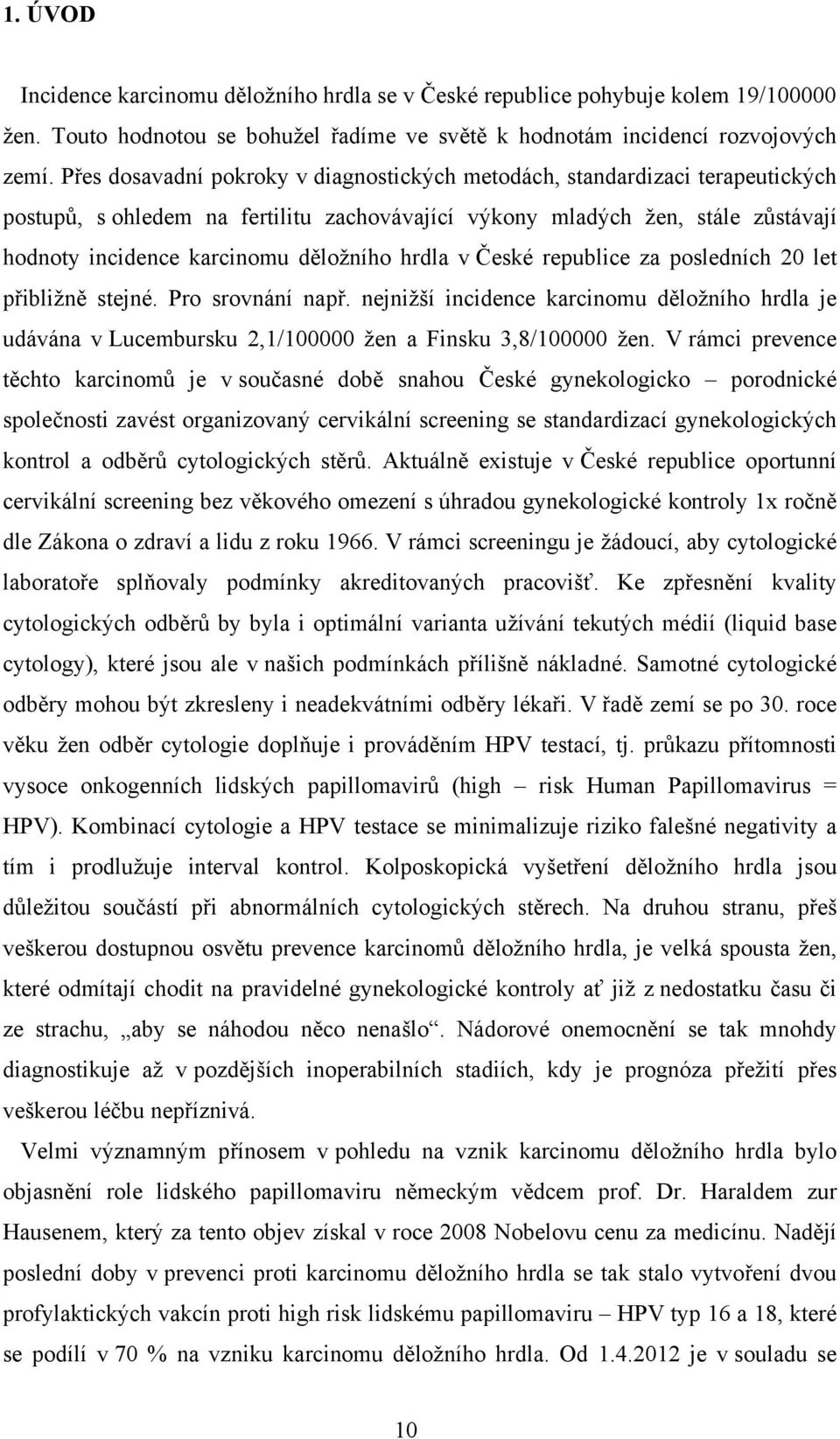 hrdla v České republice za posledních 20 let přibližně stejné. Pro srovnání např. nejnižší incidence karcinomu děložního hrdla je udávána v Lucembursku 2,1/100000 žen a Finsku 3,8/100000 žen.