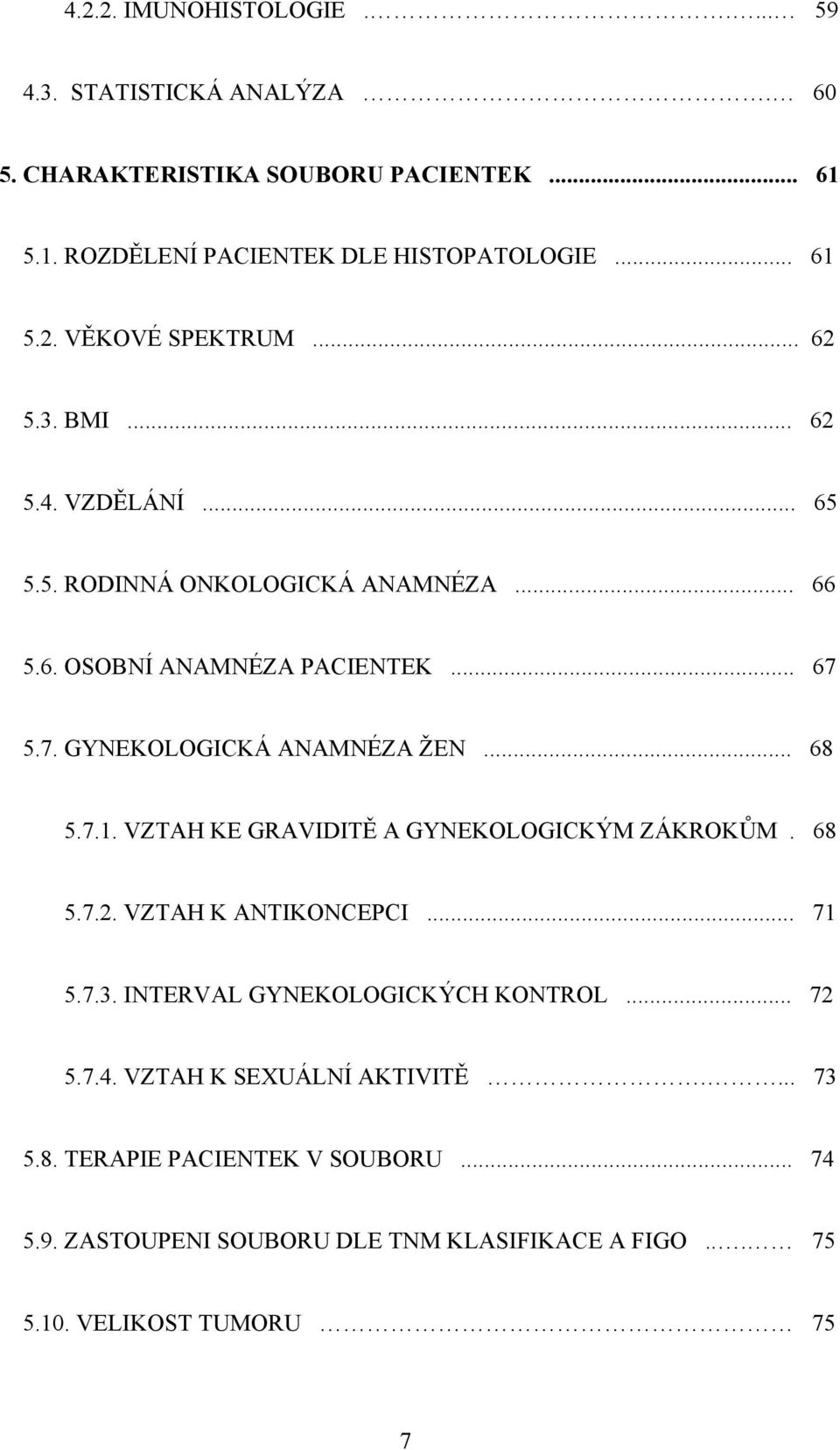 7.1. VZTAH KE GRAVIDITĚ A GYNEKOLOGICKÝM ZÁKROKŮM. 68 5.7.2. VZTAH K ANTIKONCEPCI... 71 5.7.3. INTERVAL GYNEKOLOGICKÝCH KONTROL... 72 5.7.4.