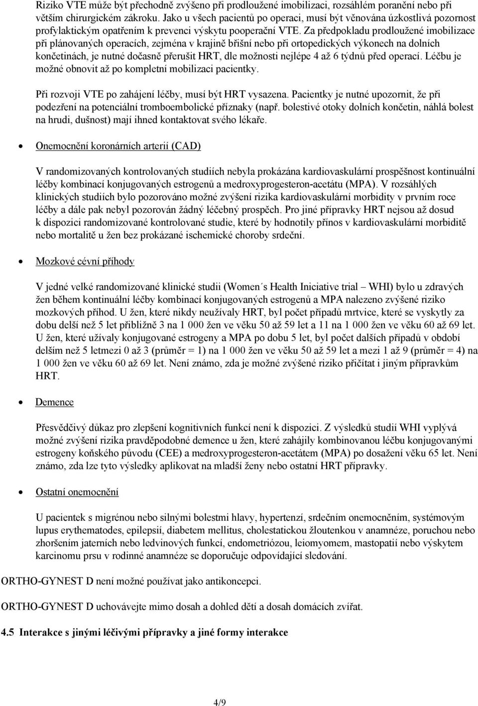 Za předpokladu prodloužené imobilizace při plánovaných operacích, zejména v krajině břišní nebo při ortopedických výkonech na dolních končetinách, je nutné dočasně přerušit HRT, dle možnosti nejlépe
