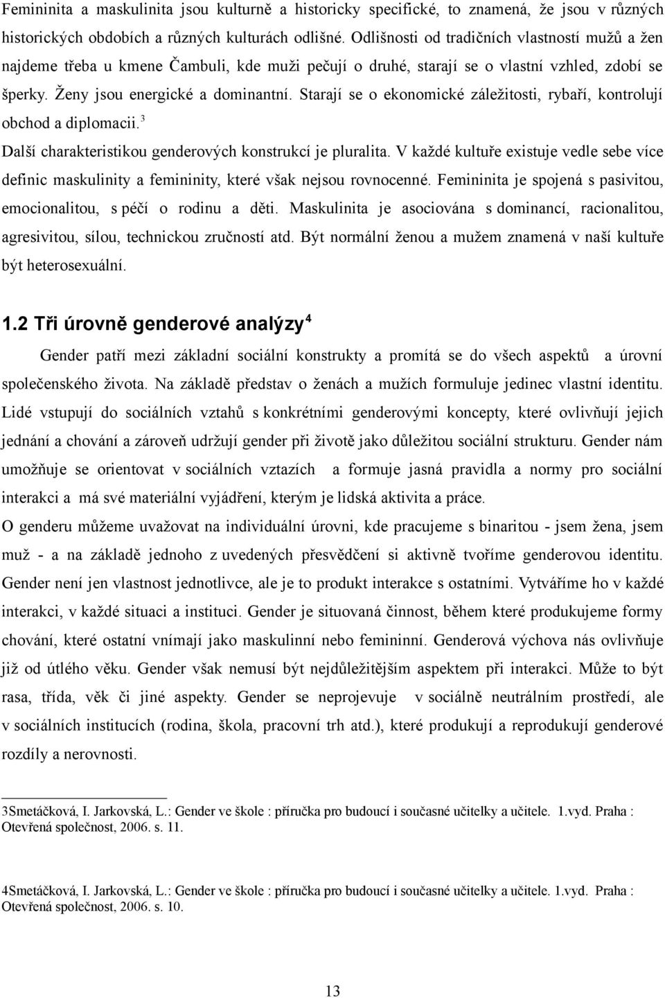 Starají se o ekonomické záležitosti, rybaří, kontrolují obchod a diplomacii.3 Další charakteristikou genderových konstrukcí je pluralita.