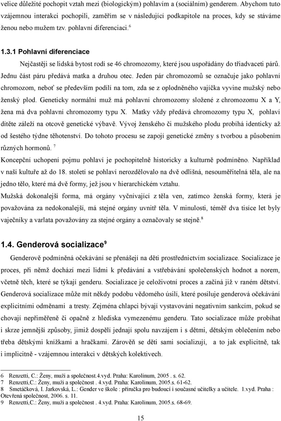 1 Pohlavní diferenciace Nejčastěji se lidská bytost rodí se 46 chromozomy, které jsou uspořádány do třiadvaceti párů. Jednu část páru předává matka a druhou otec.