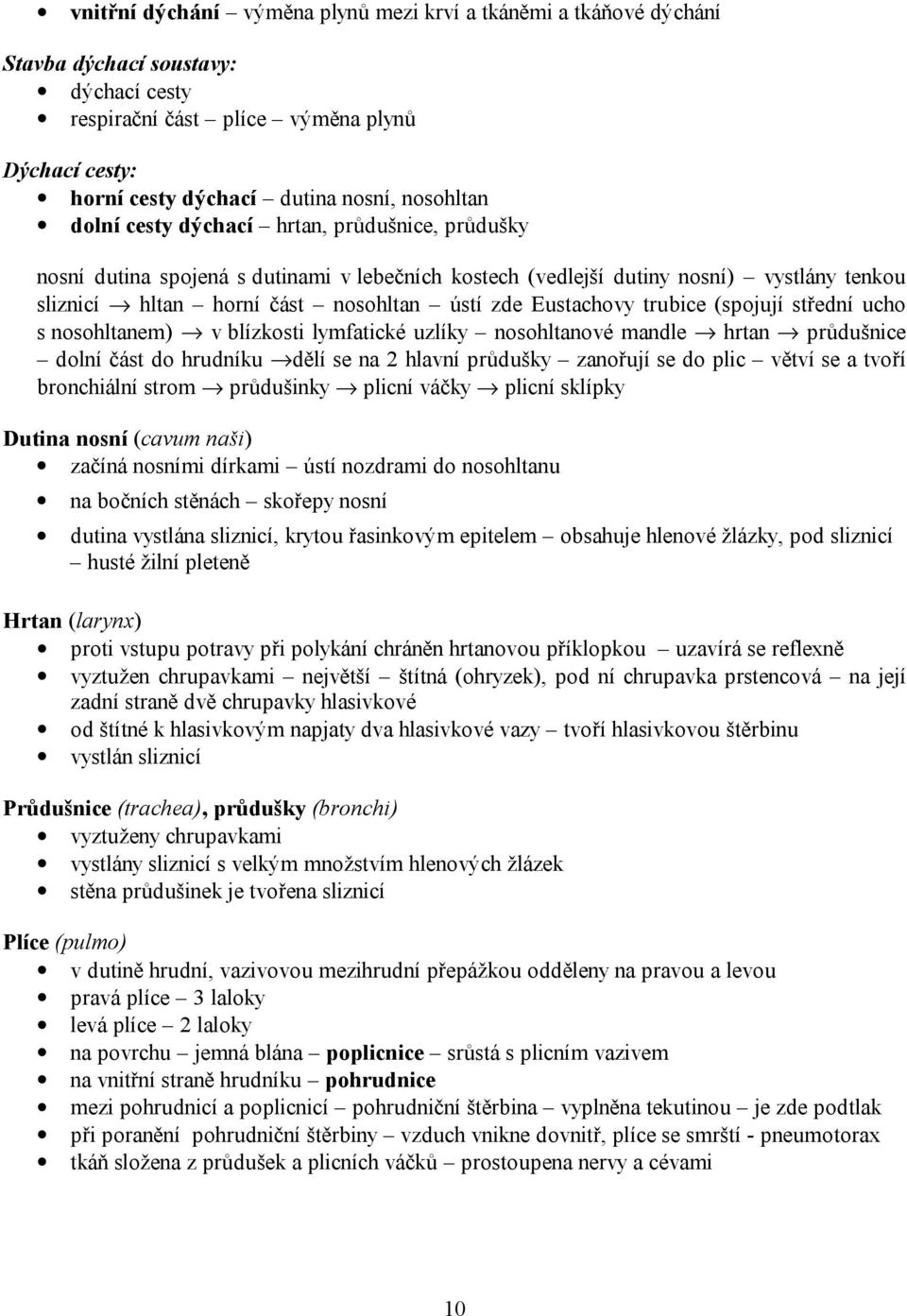 trubice (spojují střední ucho s nosohltanem) v blízkosti lymfatické uzlíky nosohltanové mandle hrtan průdušnice dolní část do hrudníku dělí se na 2 hlavní průdušky zanořují se do plic větví se a