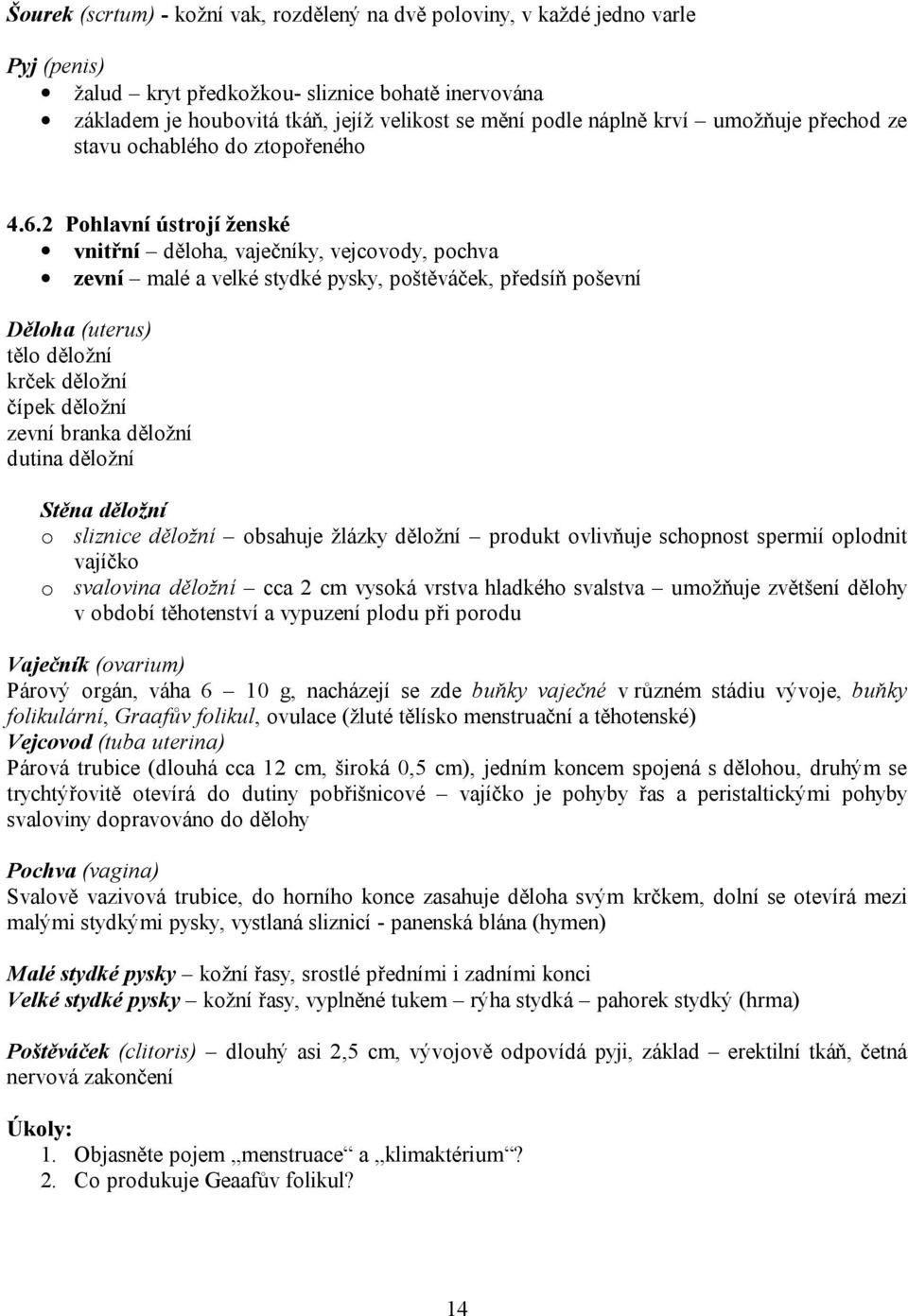 2 Pohlavní ústrojí ženské vnitřní děloha, vaječníky, vejcovody, pochva zevní malé a velké stydké pysky, poštěváček, předsíň poševní Děloha (uterus) tělo děložní krček děložní čípek děložní zevní